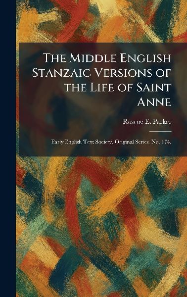 The Middle English Stanzaic Versions of the Life of Saint Anne: Early English Text Society. Original Series. No. 174.