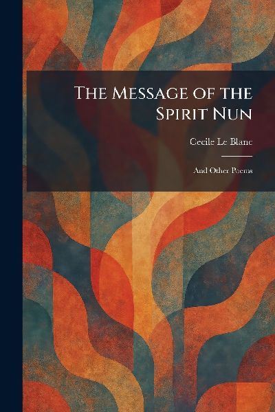 The Message of the Spirit Nun: And Other Poems