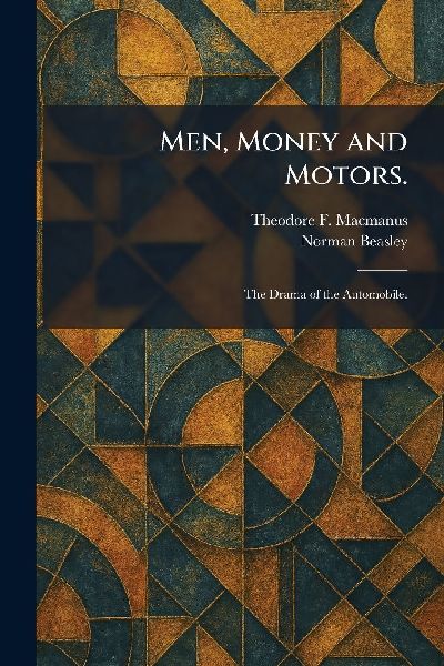 Men, Money and Motors.: The Drama of the Automobile.