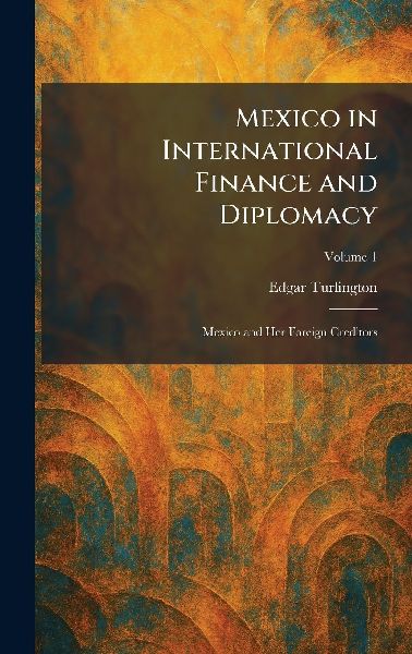 Mexico in International Finance and Diplomacy: Mexico and Her Foreign Creditors
