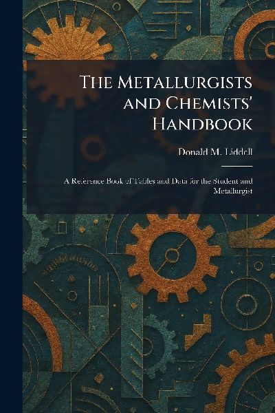 The Metallurgists and Chemists' Handbook: A Reference Book of Tables and Data for the Student and Metallurgist