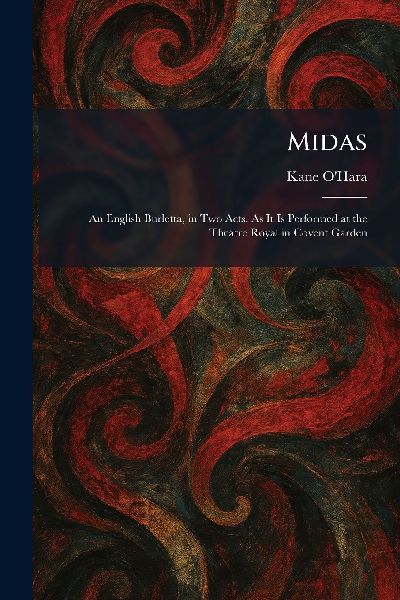 Midas: An English Burletta, in Two Acts. As It Is Performed at the Theatre Royal in Covent Garden