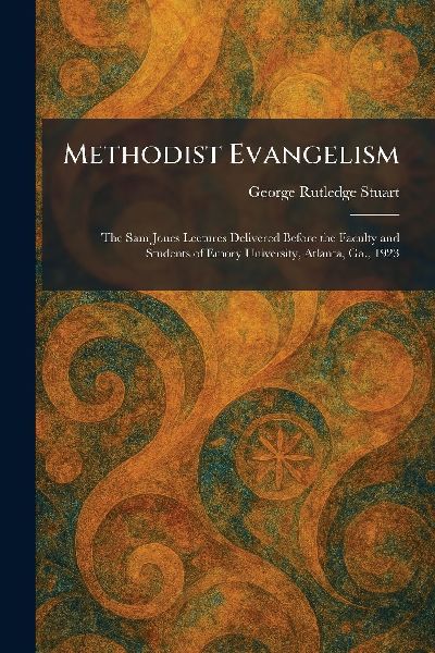 Methodist Evangelism: The Sam Jones Lectures Delivered Before the Faculty and Students of Emory University, Atlanta, Ga., 1923
