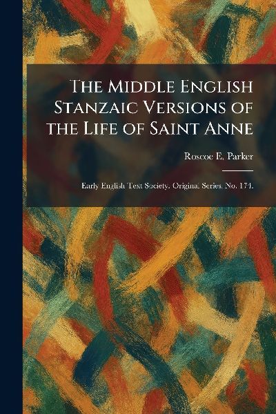 The Middle English Stanzaic Versions of the Life of Saint Anne: Early English Text Society. Original Series. No. 174.