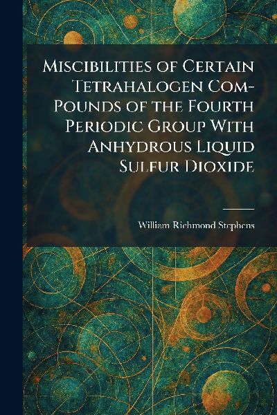 Miscibilities of Certain Tetrahalogen Com-Pounds of the Fourth Periodic Group With Anhydrous Liquid Sulfur Dioxide