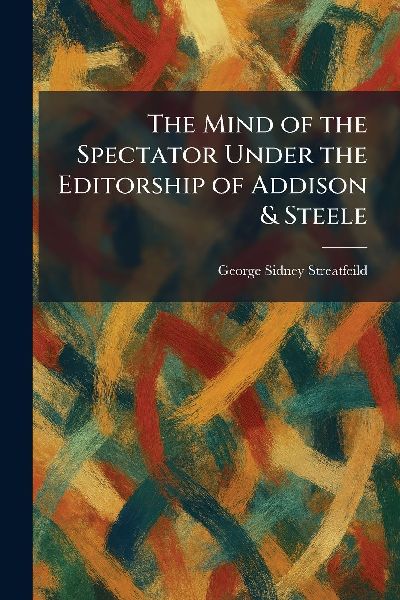The Mind of the Spectator Under the Editorship of Addison & Steele