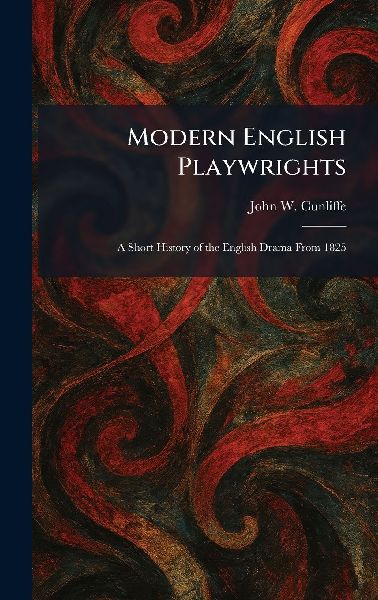Modern English Playwrights: A Short History of the English Drama From 1825
