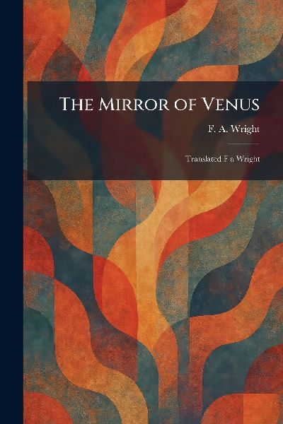 The Mirror of Venus: Translated F a Wright