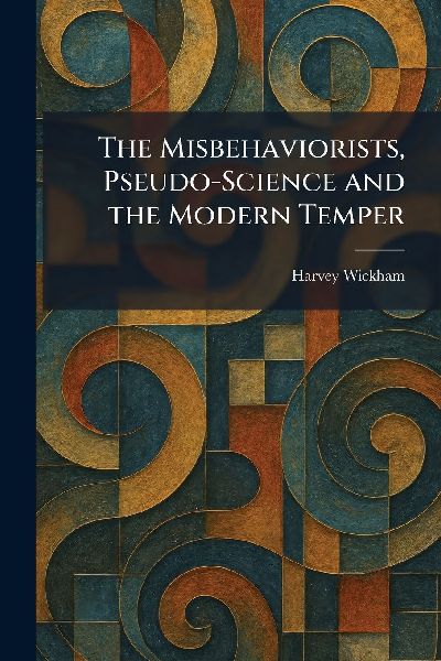 The Misbehaviorists, Pseudo-Science and the Modern Temper