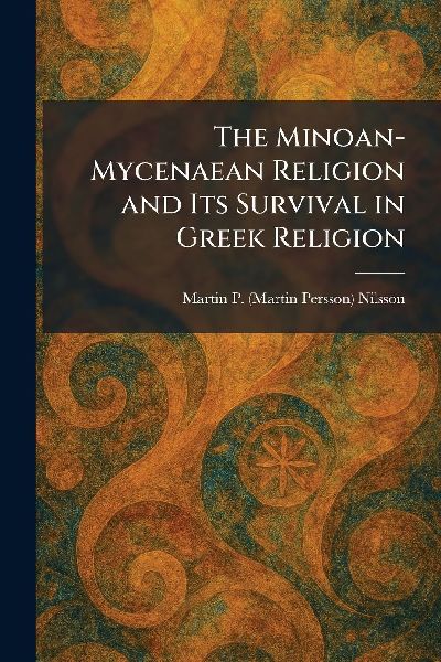 The Minoan-Mycenaean Religion and Its Survival in Greek Religion