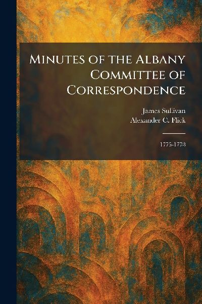 Minutes of the Albany Committee of Correspondence: 1775-1778