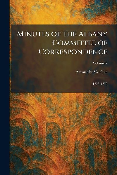 Minutes of the Albany Committee of Correspondence: 1775-1778