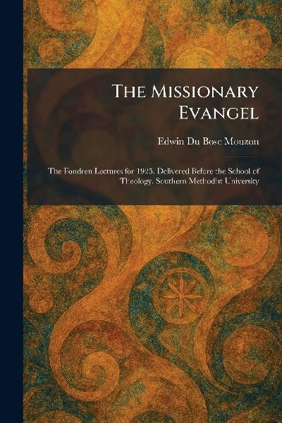 The Missionary Evangel: The Fondren Lectures for 1925, Delivered Before the School of Theology, Southern Methodist University