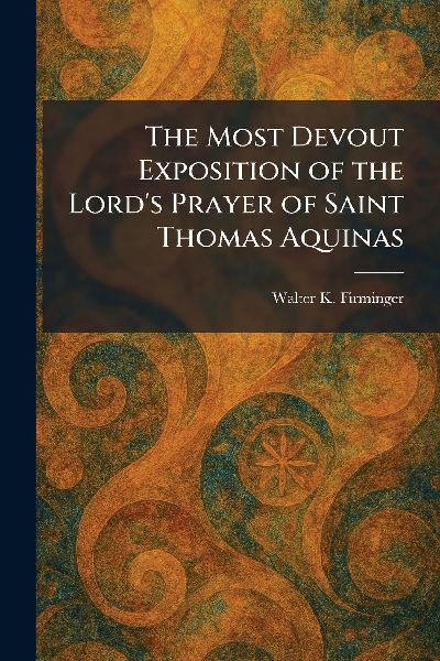 The Most Devout Exposition of the Lord's Prayer of Saint Thomas Aquinas