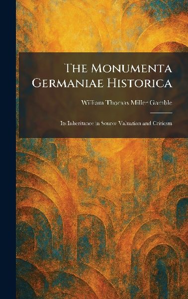 The Monumenta Germaniae Historica: Its Inheritance in Source Valuation and Criticsm