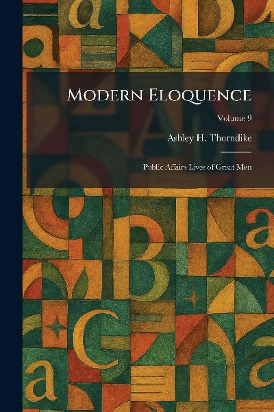 Modern Eloquence: Public Affairs Lives of Great Men