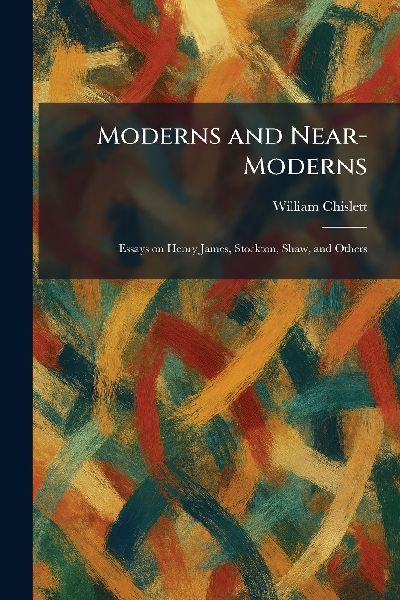 Moderns and Near-Moderns: Essays on Henry James, Stockton, Shaw, and Others