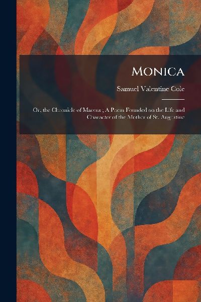 Monica: Or, the Chronicle of Marcus; A Poem Founded on the Life and Character of the Mother of St. Augustine