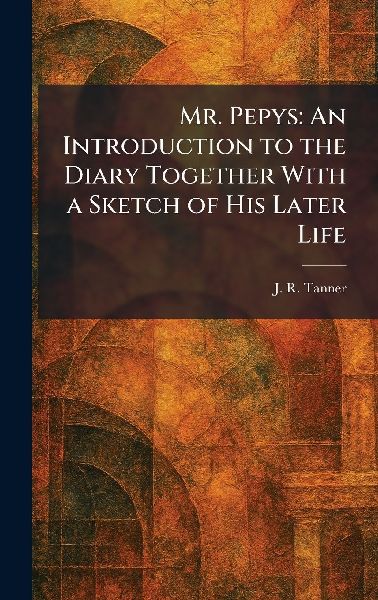 Mr. Pepys: An Introduction to the Diary Together With a Sketch of His Later Life