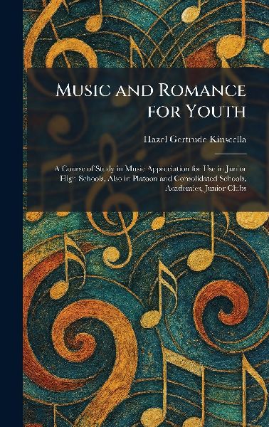 Music and Romance for Youth: A Course of Study in Music Appreciation for Use in Junior High Schools, Also in Platoon and Consolidated Schools, Academies, Junior Clubs