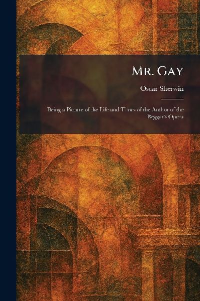 Mr. Gay: Being a Picture of the Life and Times of the Author of the Beggar's Opera