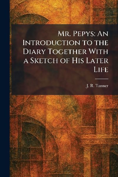 Mr. Pepys: An Introduction to the Diary Together With a Sketch of His Later Life
