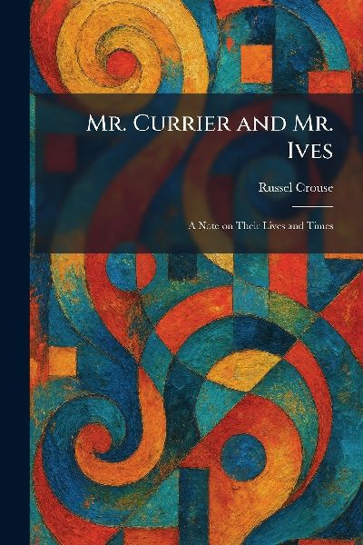 Mr. Currier and Mr. Ives: A Note on Their Lives and Times