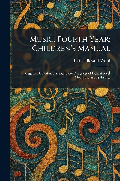 Music, Fourth Year: Children's Manual: Gregorian Chant According to the Principles of Dom AndreÃ&#140; Mocquereau of Solesmes