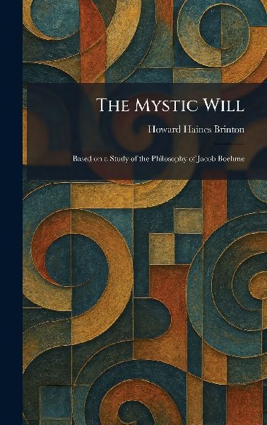The Mystic Will: Based on a Study of the Philosophy of Jacob Boehme