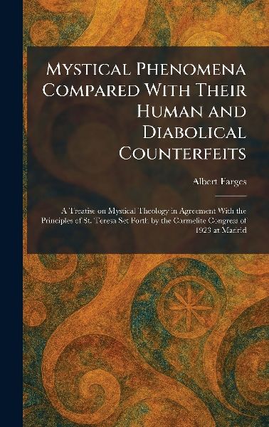 Mystical Phenomena Compared With Their Human and Diabolical Counterfeits: A Treatise on Mystical Theology in Agreement With the Principles of St. Teresa Set Forth by the Carmelite Congress of 1923 at Madrid