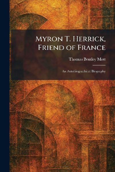 Myron T. Herrick, Friend of France: An Autobiographical Biography