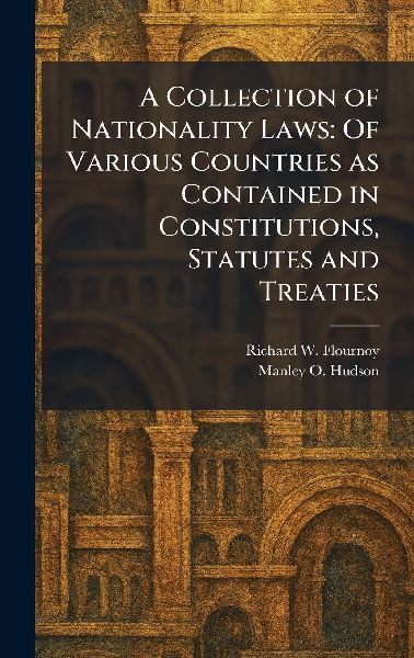 A Collection of Nationality Laws: Of Various Countries as Contained in Constitutions, Statutes and Treaties