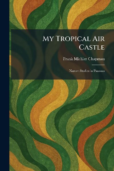 My Tropical Air Castle: Nature Studies in Panama