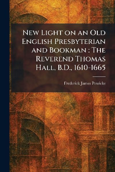 New Light on an Old English Presbyterian and Bookman: The Reverend Thomas Hall, B.D., 1610-1665
