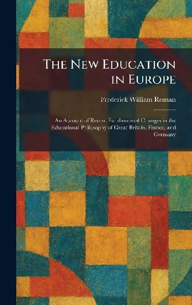 The New Education in Europe: An Account of Recent Fundamental Changes in the Educational Philosophy of Great Britain, France, and Germany