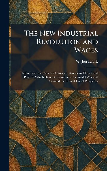 The New Industrial Revolution and Wages: A Survey of the Radical Changes in American Theory and Practice Which Have Come in Since the World War and Created the Present Era of Prosperity