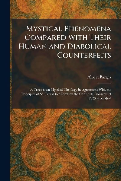Mystical Phenomena Compared With Their Human and Diabolical Counterfeits: A Treatise on Mystical Theology in Agreement With the Principles of St. Teresa Set Forth by the Carmelite Congress of 1923 at Madrid