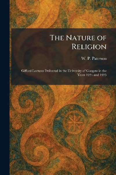 The Nature of Religion: Gifford Lectures Delivered in the University of Glasgow in the Years 1924 and 1925