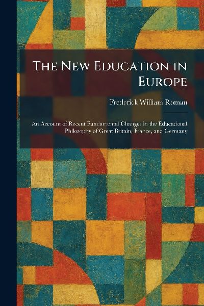 The New Education in Europe: An Account of Recent Fundamental Changes in the Educational Philosophy of Great Britain, France, and Germany
