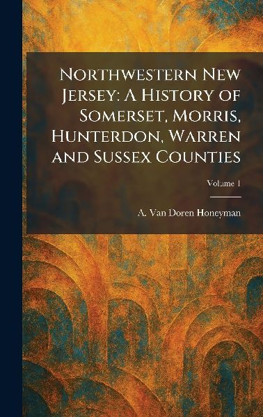Northwestern New Jersey: A History of Somerset, Morris, Hunterdon, Warren and Sussex Counties