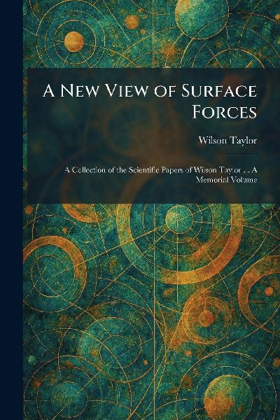 A New View of Surface Forces: A Collection of the Scientific Papers of Wilson Taylor ... A Memorial Volume