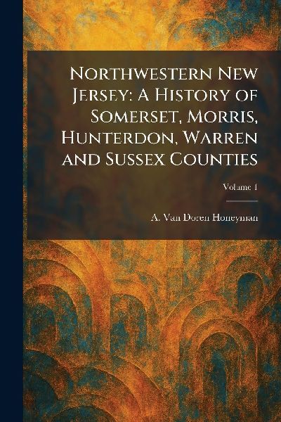 Northwestern New Jersey: A History of Somerset, Morris, Hunterdon, Warren and Sussex Counties