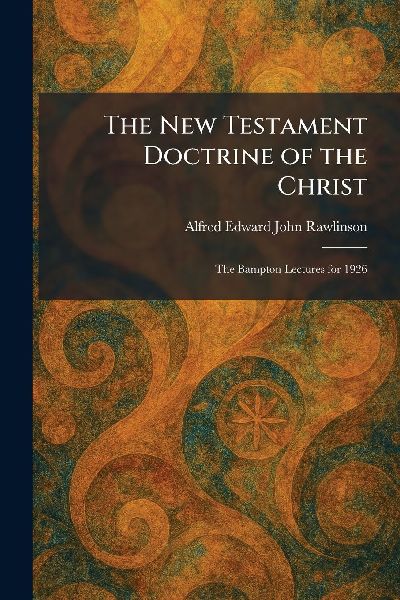 The New Testament Doctrine of the Christ: The Bampton Lectures for 1926
