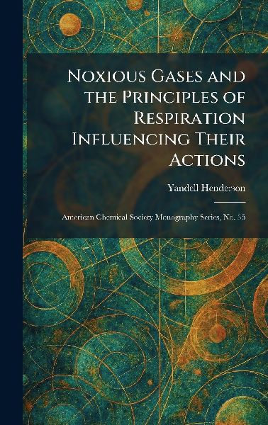 Noxious Gases and the Principles of Respiration Influencing Their Actions: American Chemical Society Monography Series, No. 35