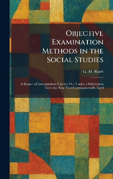 Objective Examination Methods in the Social Studies: A Report of Investigations Carried Out Under a Subvention From the New York Commonwealth Fund