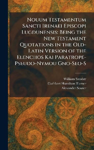 Nouum Testamentum Sancti Irenaei Episcopi Lugdunensis: Being the New Testament Quotations in the Old-Latin Version of the Elenchos Kai Paratrope- Pseudo-Nymou Gno-Seo-S