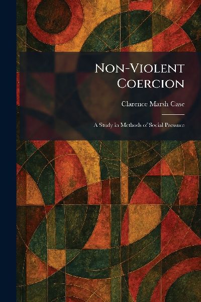 Non-Violent Coercion: A Study in Methods of Social Pressure