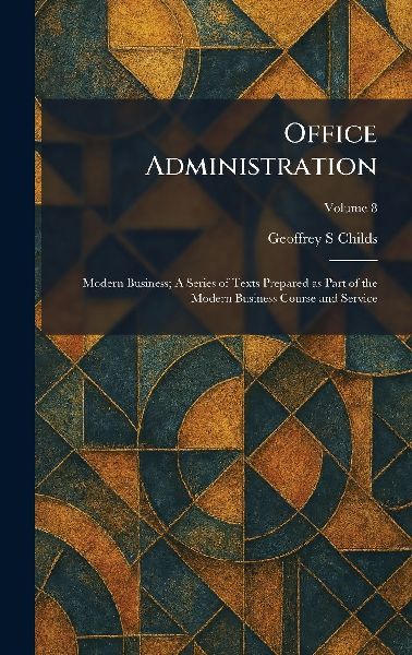 Office Administration: Modern Business; A Series of Texts Prepared as Part of the Modern Business Course and Service