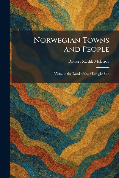 Norwegian Towns and People: Vistas in the Land of the Midnight Sun