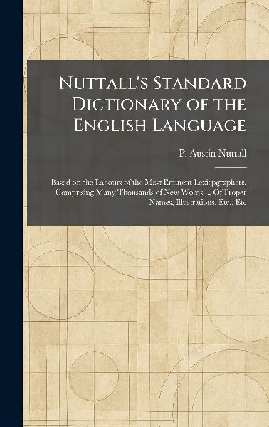 Nuttall's Standard Dictionary of the English Language: Based on the Labours of the Most Eminent Lexicpgraphers, Comprising Many Thousands of New Words ... Of Proper Names, Illustrations, Etc., Etc